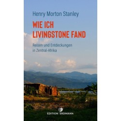 Wie ich Livingstone fand. Reisen und Entdeckungen in Zentral-Afrika.