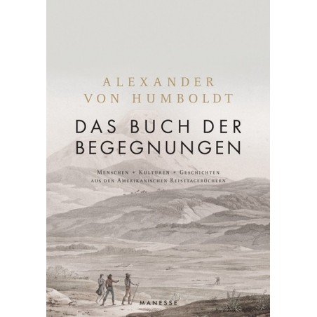 Alexander Humboldt. Das Buch der Begegnungen. Menschen - Kulturen - Geschichten aus den Amerikanischen Reisetagebüchern.