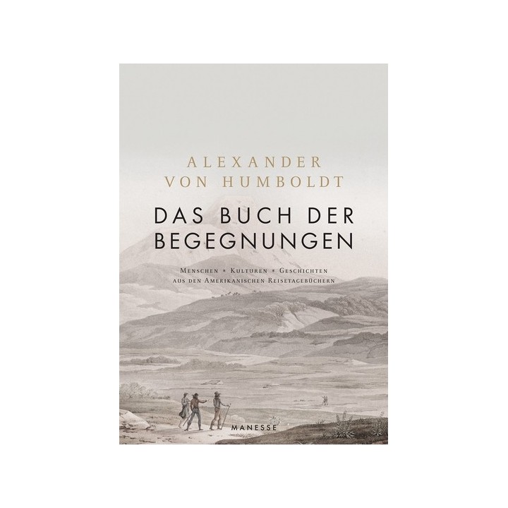 Alexander Humboldt. Das Buch der Begegnungen. Menschen - Kulturen - Geschichten aus den Amerikanischen Reisetagebüchern.
