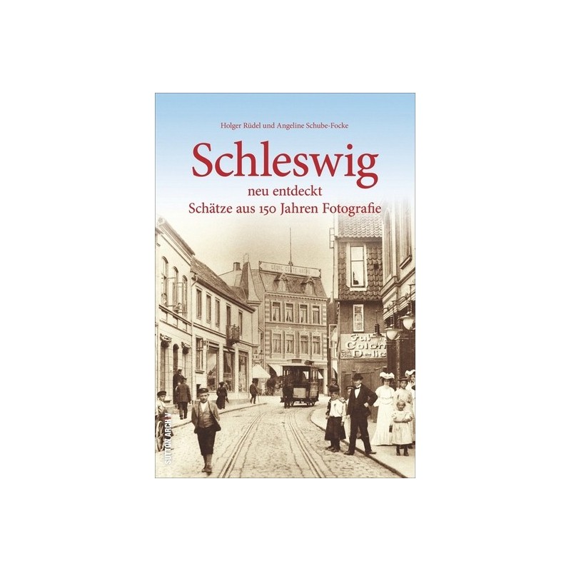 Schleswig neu entdeckt. Schätze aus 150 Jahren Fotografie.