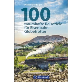 100 traumhafte Reiseziele für Eisenbahn-Globetrotter.