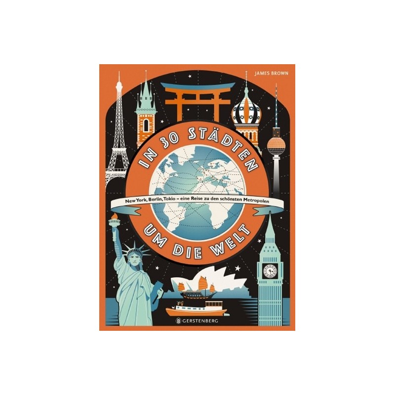In 30 Städten um die Welt. New York, Berlin, Tokio. Eine Reise zu den schönsten Metropolen.