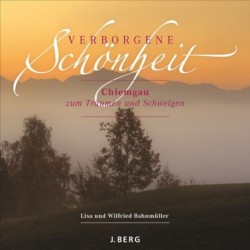 Verborgene Schönheit. Der Chiemgau zum Träumen und Schwelgen.