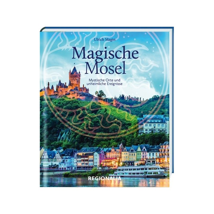 Magische Mosel. Mystische Orte und unheimliche Ereignisse.