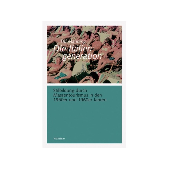 Die Italiengeneration. Stilbildung durch Massentourismus in den 1950er und 1960er Jahren.