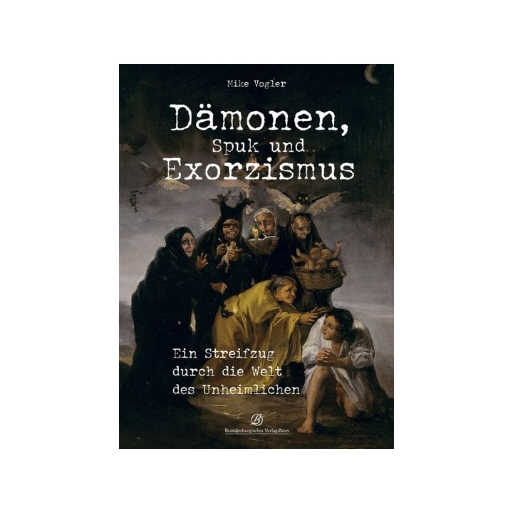 Dämonen, Spuk und Exorzismus. Ein Streifzug durch die Welt des Unheimlichen.