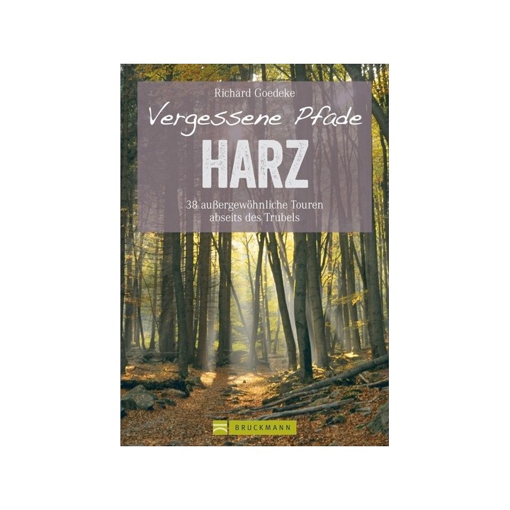 Vergessene Pfade: Harz - 38 außergewöhnliche Touren abseits des Trubels