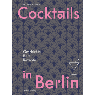 Cocktails in Berlin. Geschichte - Bars - Rezepte.