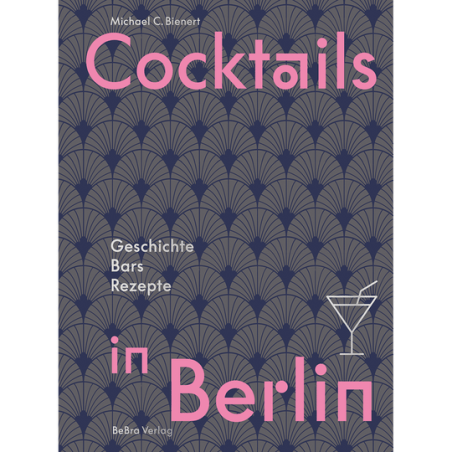Cocktails in Berlin. Geschichte - Bars - Rezepte.