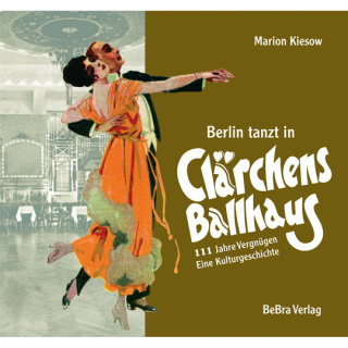 Berlin tanzt in Clärchens Ballhaus. 111 Jahre Vergnügen - eine Kulturgeschichte.
