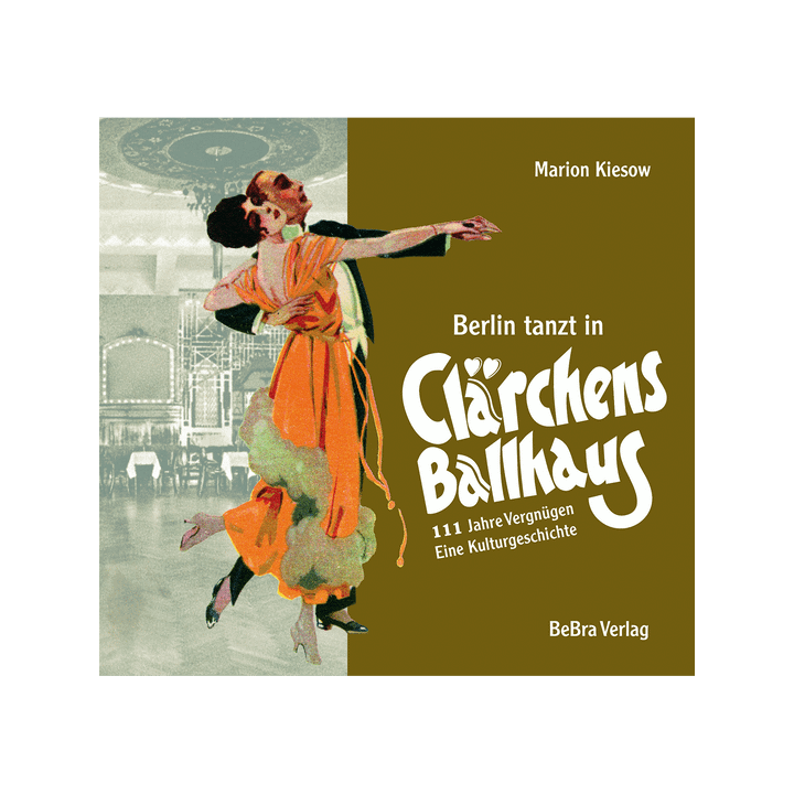 Berlin tanzt in Clärchens Ballhaus. 111 Jahre Vergnügen - eine Kulturgeschichte.