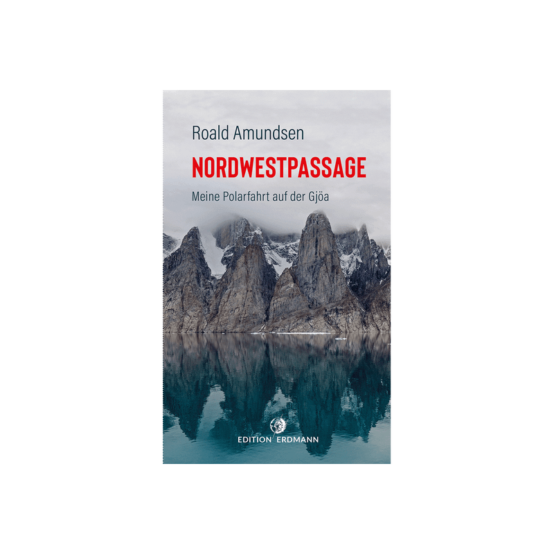 Die Nordwestpassage. Meine Polarfahrt mit der Gjöa.