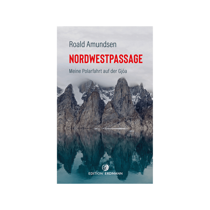 Die Nordwestpassage. Meine Polarfahrt mit der Gjöa.