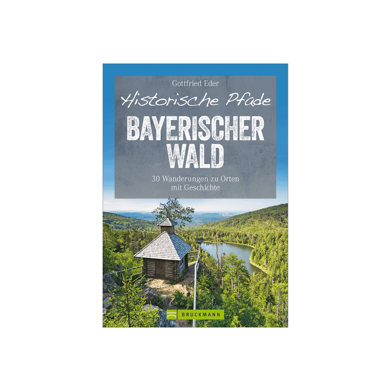 Historische Pfade Bayerischer Wald. 30 Wanderungen zu Orten mit Geschichte.